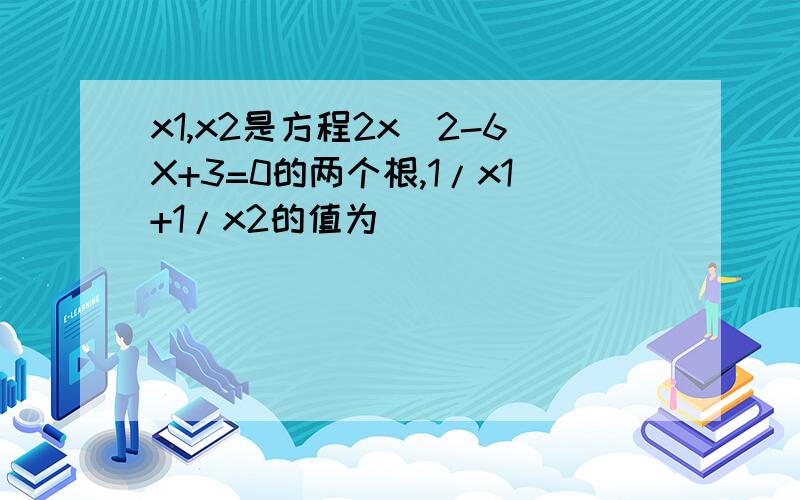 x1,x2是方程2x^2-6X+3=0的两个根,1/x1+1/x2的值为