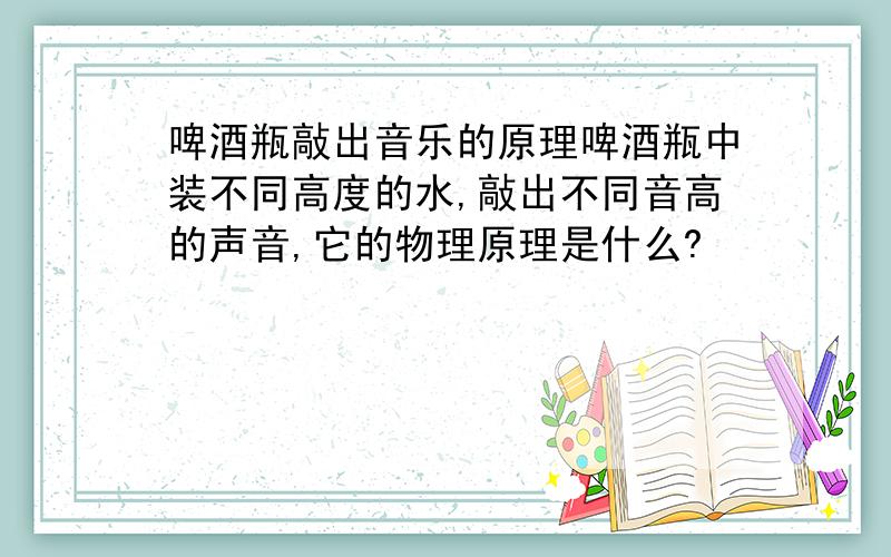 啤酒瓶敲出音乐的原理啤酒瓶中装不同高度的水,敲出不同音高的声音,它的物理原理是什么?