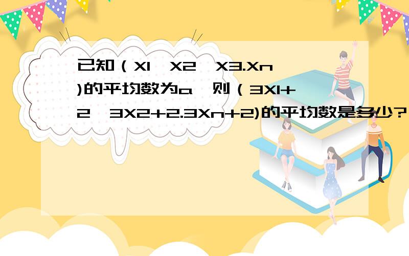 已知（X1,X2,X3.Xn)的平均数为a,则（3X1+2,3X2+2.3Xn+2)的平均数是多少?