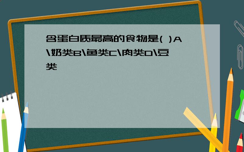 含蛋白质最高的食物是( )A\奶类B\鱼类C\肉类D\豆类