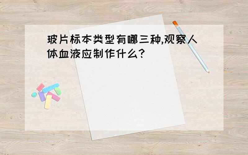 玻片标本类型有哪三种,观察人体血液应制作什么?