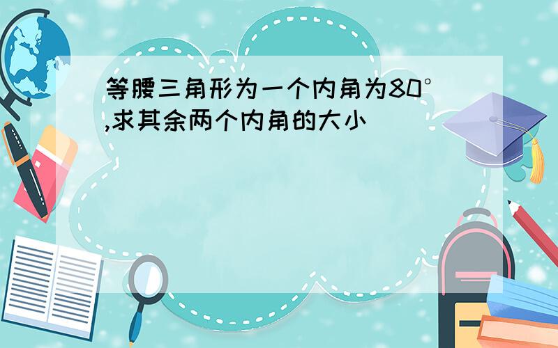 等腰三角形为一个内角为80°,求其余两个内角的大小