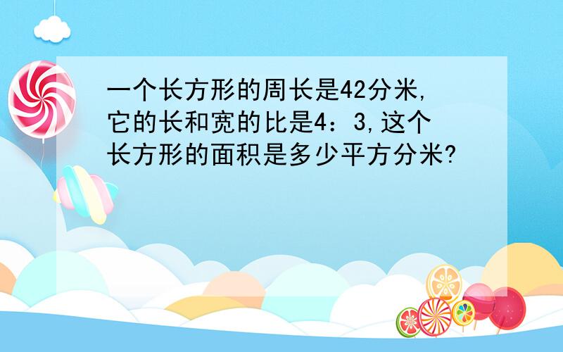 一个长方形的周长是42分米,它的长和宽的比是4：3,这个长方形的面积是多少平方分米?