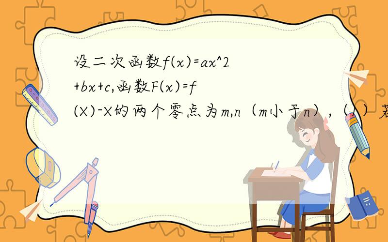 设二次函数f(x)=ax^2+bx+c,函数F(x)=f(X)-X的两个零点为m,n（m小于n）,（1）若m=—1,n=2,求不等式F（x