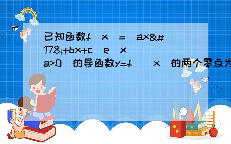 已知函数f(x)=(ax²+bx+c)e^x(a>0)的导函数y=f`(x)的两个零点为-3和0（1）求f(x)的单调区间（2）若f(x)的极小值为-1,求f(x)的极大值