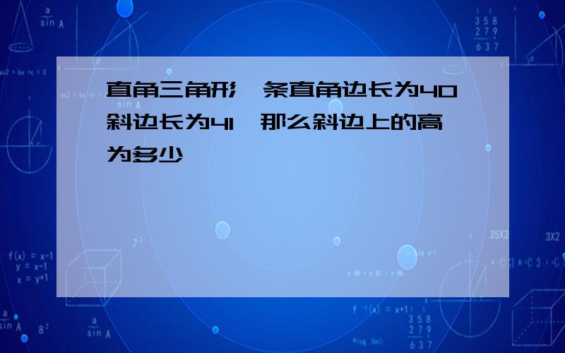 直角三角形一条直角边长为40斜边长为41,那么斜边上的高为多少