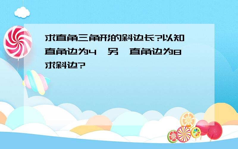 求直角三角形的斜边长?以知一直角边为4,另一直角边为8,求斜边?