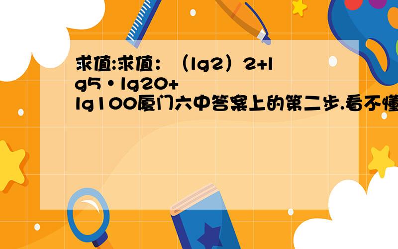 求值:求值：（lg2）2+lg5•lg20+lg100厦门六中答案上的第二步.看不懂.今天考试的时候我算等于4.求正解