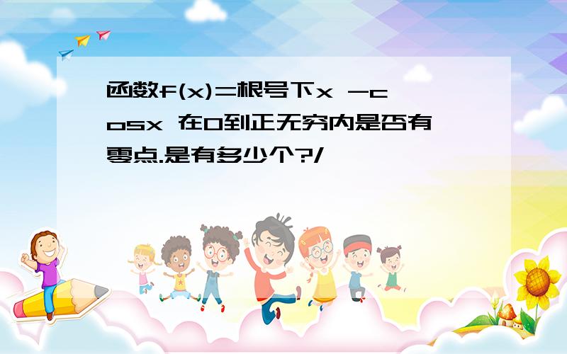 函数f(x)=根号下x -cosx 在0到正无穷内是否有零点.是有多少个?/