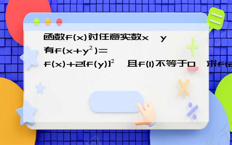 函数f(x)对任意实数x,y有f(x+y²)=f(x)+2[f(y)]²,且f(1)不等于0,求f(2013)的值