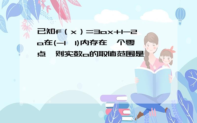 已知f（x）=3ax+1-2a在(-1,1)内存在一个零点,则实数a的取值范围是