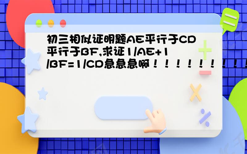 初三相似证明题AE平行于CD平行于BF,求证1/AE+1/BF=1/CD急急急啊！！！！！！！！！