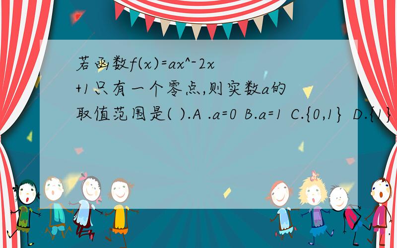 若函数f(x)=ax^-2x+1只有一个零点,则实数a的取值范围是( ).A .a=0 B.a=1 C.{0,1} D.{1}