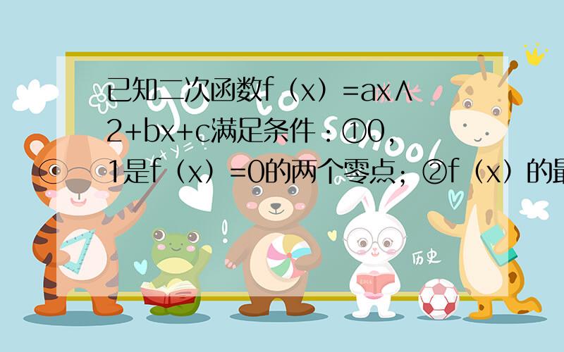 已知二次函数f（x）=ax∧2+bx+c满足条件：①0,1是f（x）=0的两个零点；②f（x）的最小值为-1/8⑴求函数f（x）的解析式