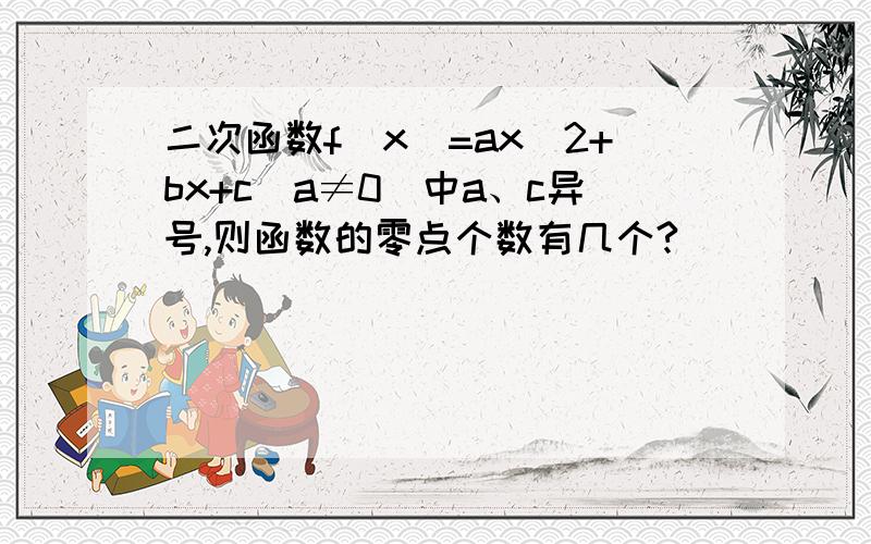 二次函数f（x）=ax^2+bx+c（a≠0）中a、c异号,则函数的零点个数有几个?