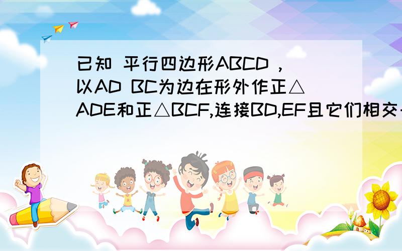 已知 平行四边形ABCD ,以AD BC为边在形外作正△ADE和正△BCF,连接BD,EF且它们相交于O,求证EO=FO,DO=BO没有图