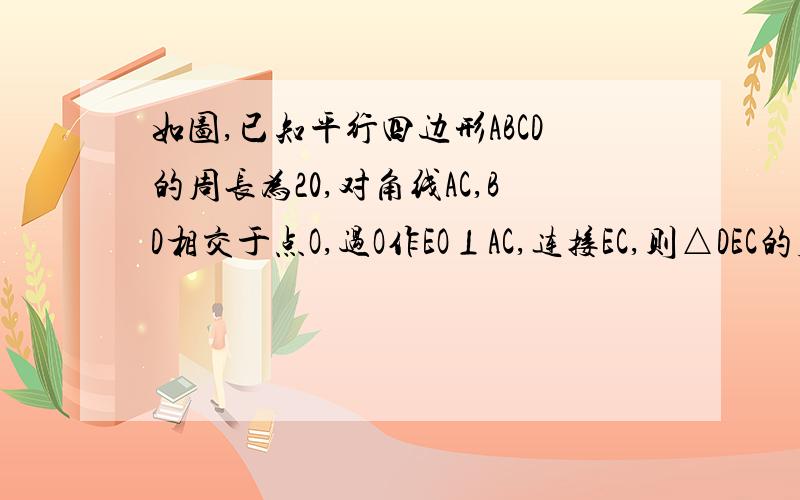 如图,已知平行四边形ABCD的周长为20,对角线AC,BD相交于点O,过O作EO⊥AC,连接EC,则△DEC的周长为