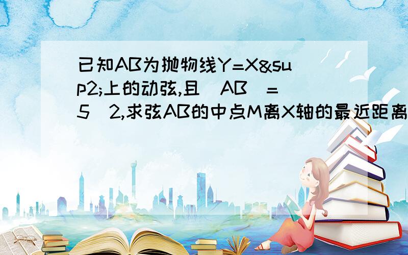 已知AB为抛物线Y=X²上的动弦,且|AB|=5／2,求弦AB的中点M离X轴的最近距离.