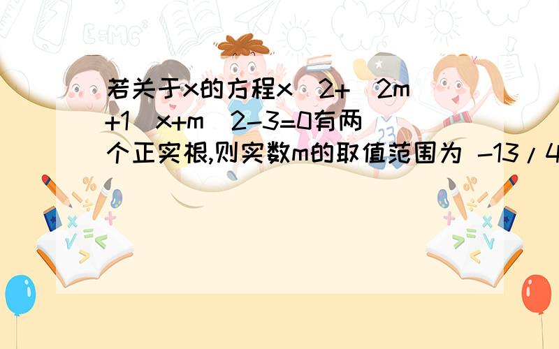 若关于x的方程x^2+(2m+1)x+m^2-3=0有两个正实根,则实数m的取值范围为 -13/4＜m＜-根号3