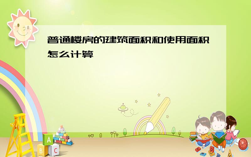 普通楼房的建筑面积和使用面积怎么计算