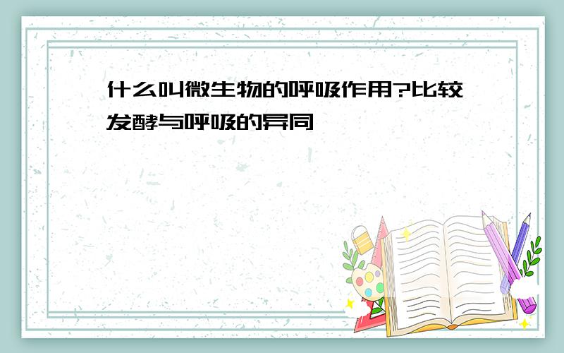 什么叫微生物的呼吸作用?比较发酵与呼吸的异同