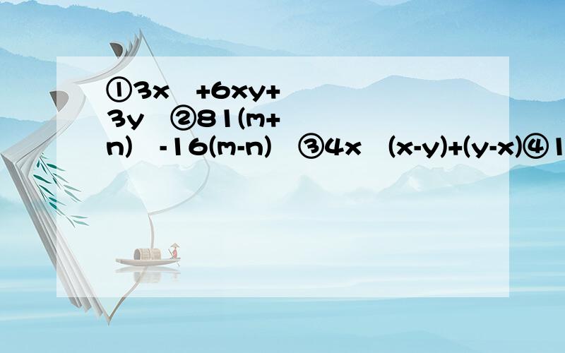 ①3x²+6xy+3y²②81(m+n)²-16(m-n)²③4x²(x-y)+(y-x)④16x的四次方-8x²y²+y四次方 ⑤x²y的n-1次方-y的n+1次方⑥-4a²x²+8ax-4⑦x²-y²-2x+2y⑧4x²-y²-4x+1