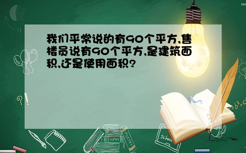 我们平常说的有90个平方,售楼员说有90个平方,是建筑面积,还是使用面积?