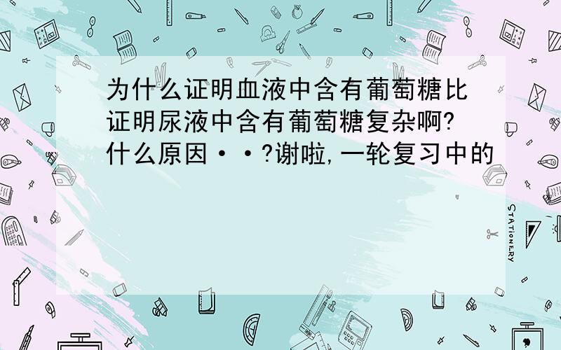 为什么证明血液中含有葡萄糖比证明尿液中含有葡萄糖复杂啊?什么原因··?谢啦,一轮复习中的