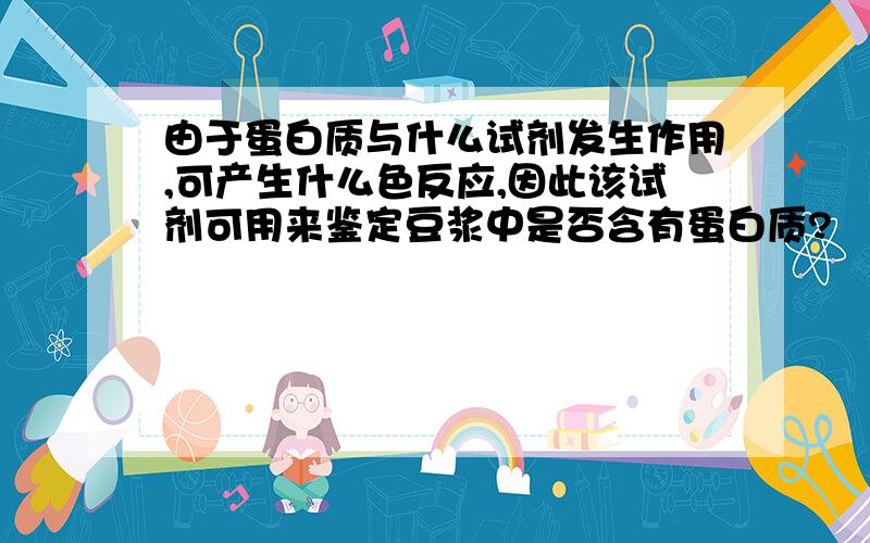 由于蛋白质与什么试剂发生作用,可产生什么色反应,因此该试剂可用来鉴定豆浆中是否含有蛋白质?