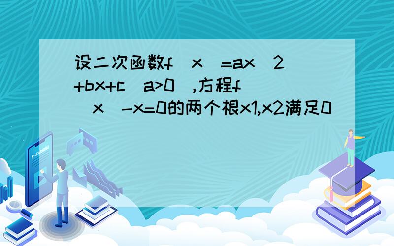 设二次函数f(x)=ax^2+bx+c(a>0),方程f(x)-x=0的两个根x1,x2满足0