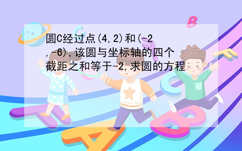 圆C经过点(4,2)和(-2,-6),该圆与坐标轴的四个截距之和等于-2,求圆的方程