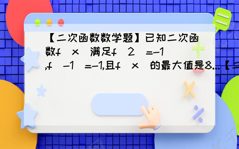 【二次函数数学题】已知二次函数f(x)满足f(2)=-1,f(-1)=-1,且f(x)的最大值是8...【二次函数数学题】已知二次函数f(x)满足f(2)=-1,f(-1)=-1,且f(x)的最大值是8,试确定此二次函数?