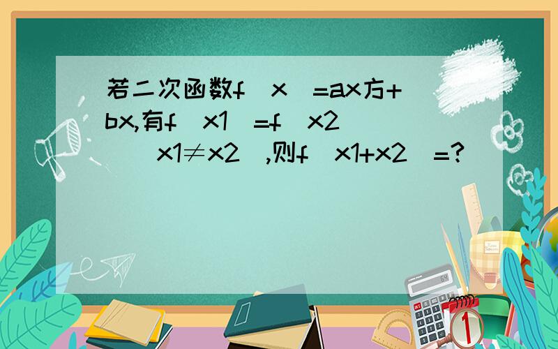 若二次函数f(x)=ax方+bx,有f（x1）=f（x2）（x1≠x2）,则f（x1+x2）=?