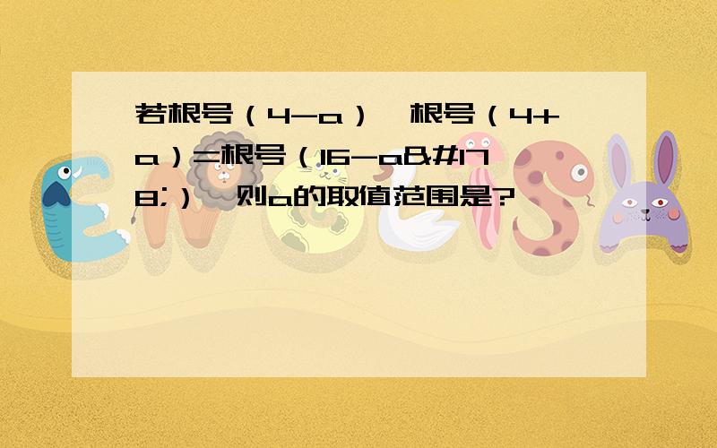 若根号（4-a）*根号（4+a）=根号（16-a²）,则a的取值范围是?