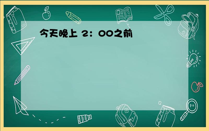 今天晚上 2：00之前