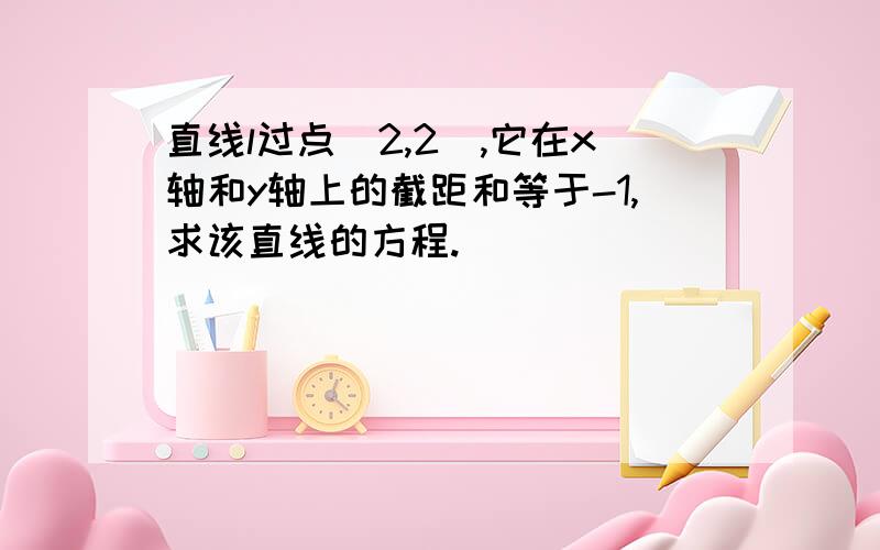 直线l过点（2,2）,它在x轴和y轴上的截距和等于-1,求该直线的方程.