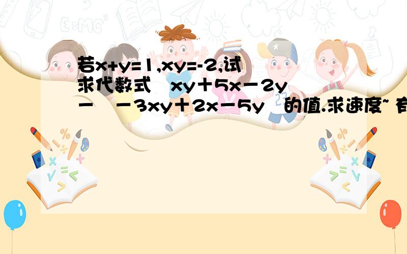 若x+y=1,xy=-2,试求代数式﹙xy＋5x－2y﹚－﹙－3xy＋2x－5y﹚的值.求速度~ 有急用啊  在线等!