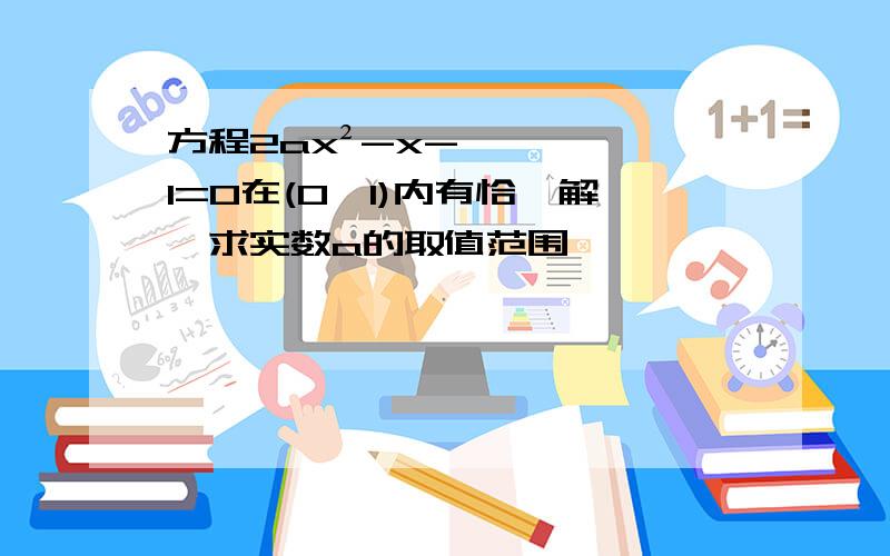 方程2ax²-x-1=0在(0,1)内有恰一解,求实数a的取值范围