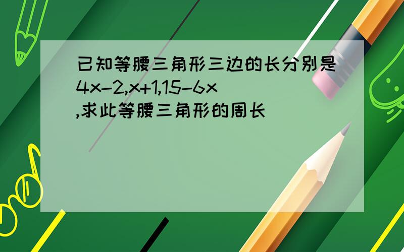 已知等腰三角形三边的长分别是4x-2,x+1,15-6x,求此等腰三角形的周长