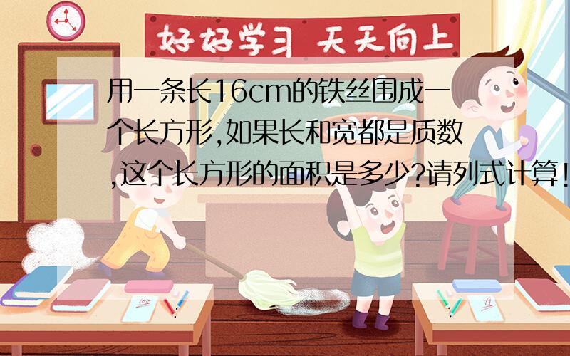 用一条长16cm的铁丝围成一个长方形,如果长和宽都是质数,这个长方形的面积是多少?请列式计算!