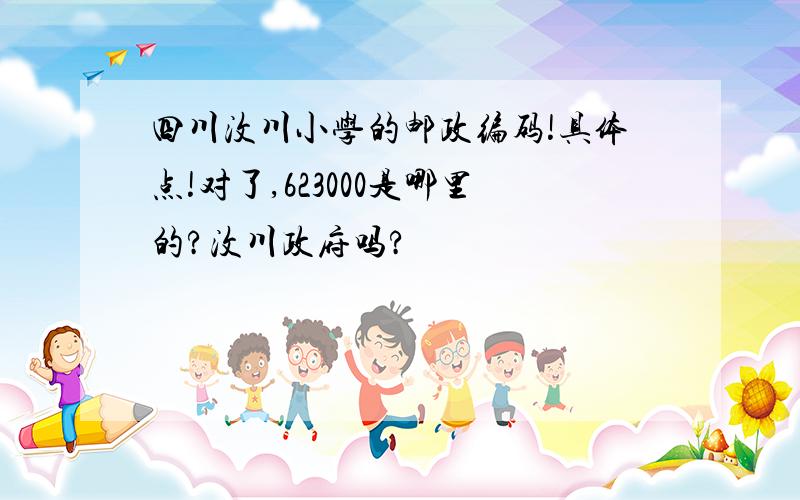 四川汶川小学的邮政编码!具体点!对了,623000是哪里的?汶川政府吗?