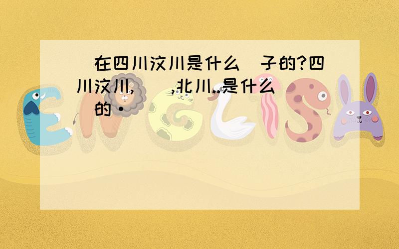 現在四川汶川是什么樣子的?四川汶川,綿陽,北川..是什么樣的·