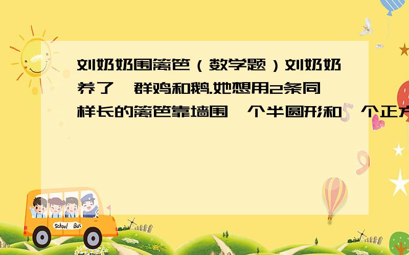 刘奶奶围篱笆（数学题）刘奶奶养了一群鸡和鹅.她想用2条同样长的篱笆靠墙围一个半圆形和一个正方形的场地（每条篱笆长94.2分米2个场地面积哪个大?算一算 大多少?）