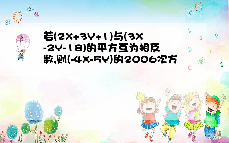 若(2X+3Y+1)与(3X-2Y-18)的平方互为相反数,则(-4X-5Y)的2006次方