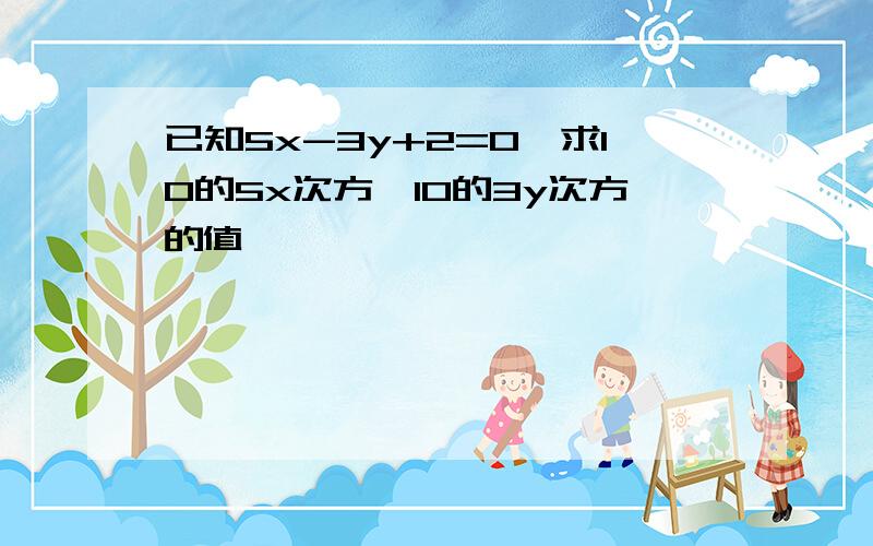 已知5x-3y+2=0,求10的5x次方÷10的3y次方的值