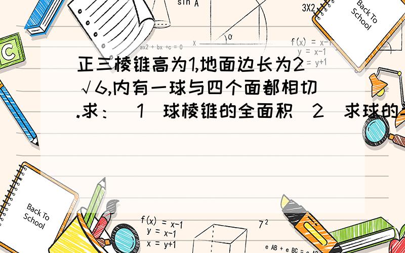 正三棱锥高为1,地面边长为2√6,内有一球与四个面都相切.求：（1）球棱锥的全面积（2）求球的半径及表面积是底面边长2根号6