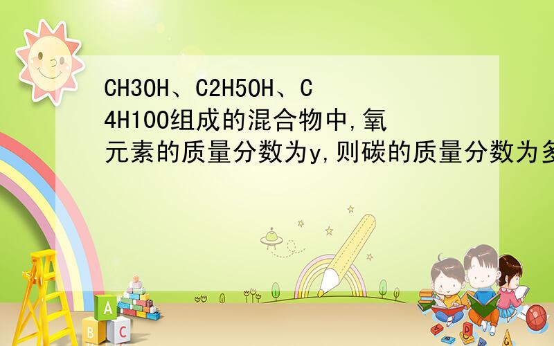 CH3OH、C2H5OH、C4H10O组成的混合物中,氧元素的质量分数为y,则碳的质量分数为多少?