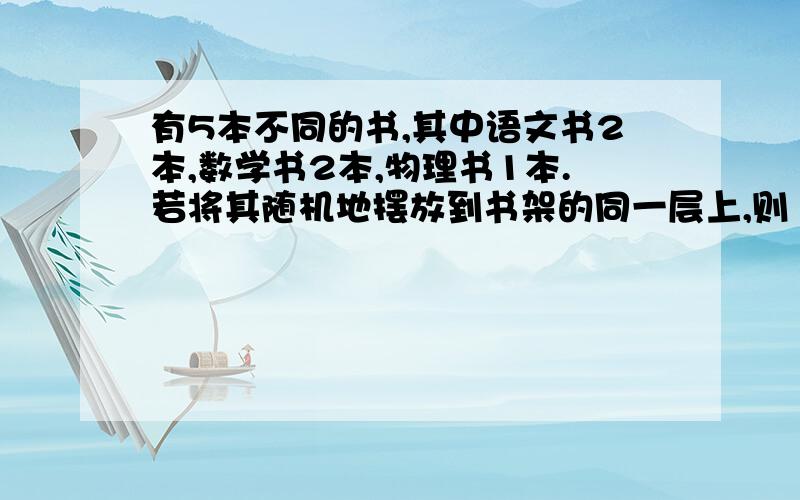 有5本不同的书,其中语文书2本,数学书2本,物理书1本.若将其随机地摆放到书架的同一层上,则 同一科目的书都不相邻的概率是（　方法一,两本数学相邻且两本语文也相邻一共有A(2 2)A(2 2)A(3 3)=2