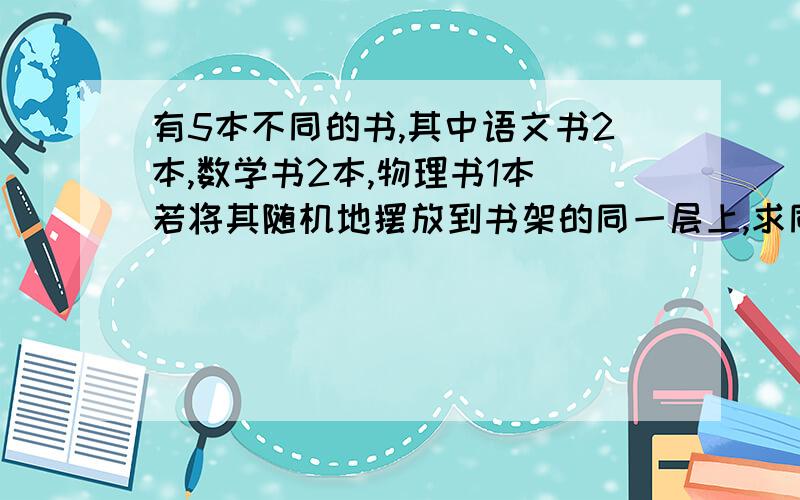 有5本不同的书,其中语文书2本,数学书2本,物理书1本．若将其随机地摆放到书架的同一层上,求同一科目的书都不相邻的种数