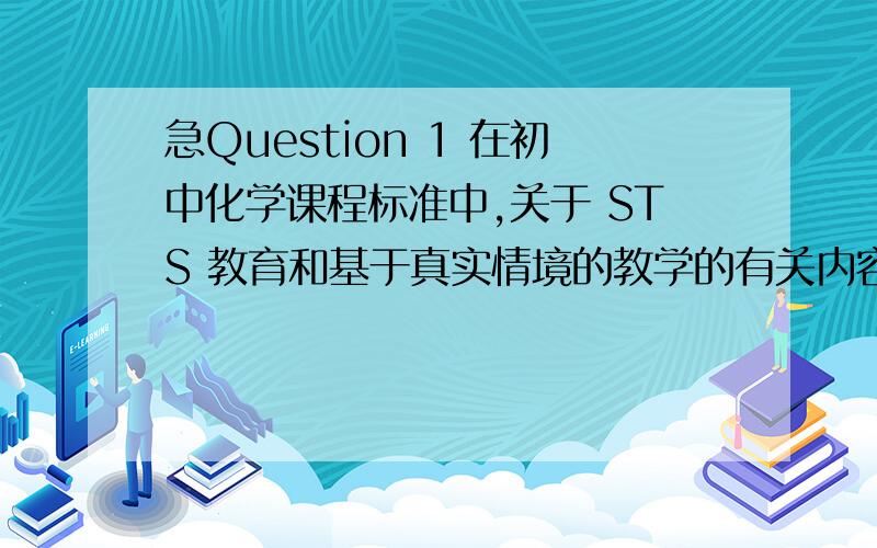 急Question 1 在初中化学课程标准中,关于 STS 教育和基于真实情境的教学的有关内容不仅在化学与社会发展一个主题下,实际上,每个主题下都有.选择一个答案 a.错误 b.正确 Question 2 STS 教育和基